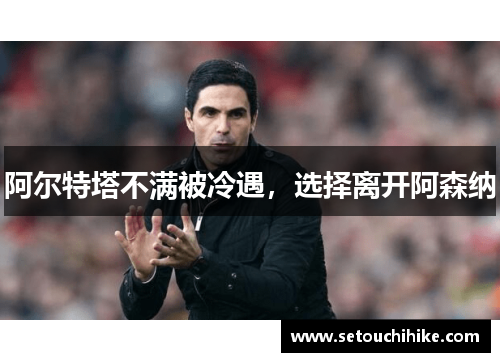 阿尔特塔不满被冷遇，选择离开阿森纳