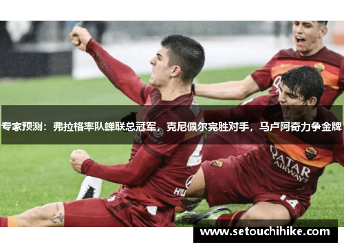 专家预测：弗拉格率队蝉联总冠军，克尼佩尔完胜对手，马卢阿奇力争金牌