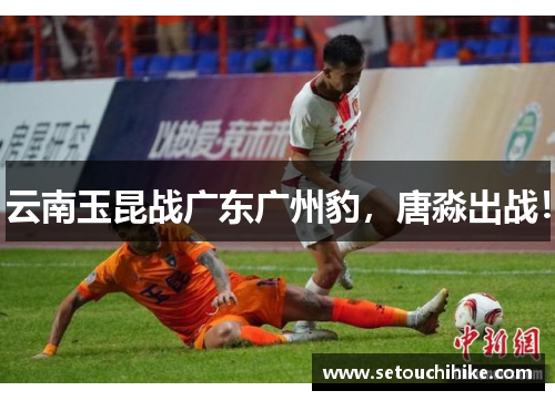 云南玉昆战广东广州豹，唐淼出战！