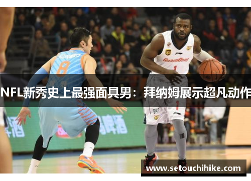 NFL新秀史上最强面具男：拜纳姆展示超凡动作